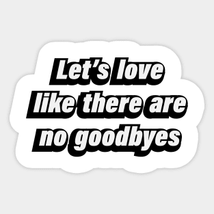 Let’s love like there are no goodbyes Sticker